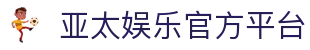 亚太娱乐官网 - 亚太国际娱乐平台 - 亚太娱乐，玩转无限可能